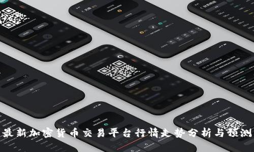 最新加密货币交易平台行情走势分析与预测