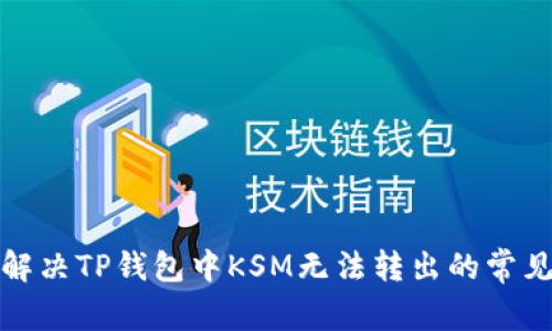 如何解决TP钱包中KSM无法转出的常见问题