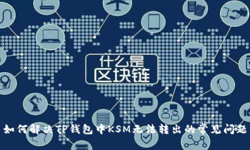 如何解决TP钱包中KSM无法转出的常见问题
