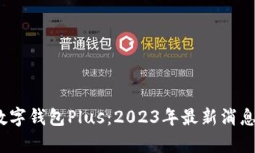 全面解析数字钱包Plus:2023年最新消息及未来趋势