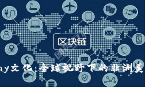 探索Ebony文化：全球视野下的非洲美学与精神