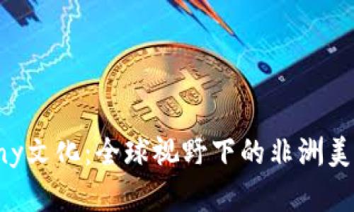 探索Ebony文化：全球视野下的非洲美学与精神