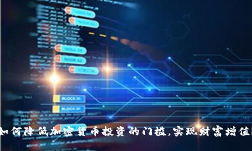 如何降低加密货币投资的门槛，实现财富增值？