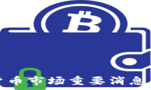 下周加密货币市场重要消息及动态分析