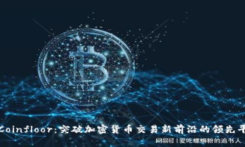 : Coinfloor：突破加密货币交易新前沿的领先平台