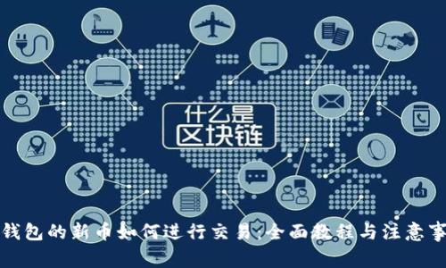 TP钱包的新币如何进行交易:全面教程与注意事项