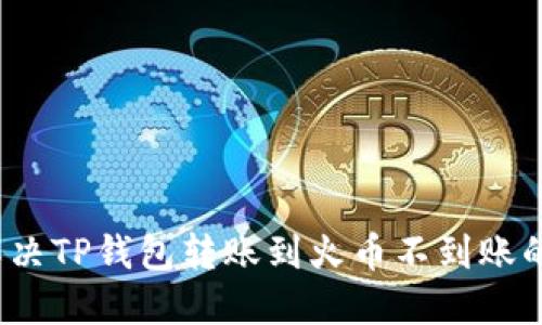 如何解决TP钱包转账到火币不到账的问题？