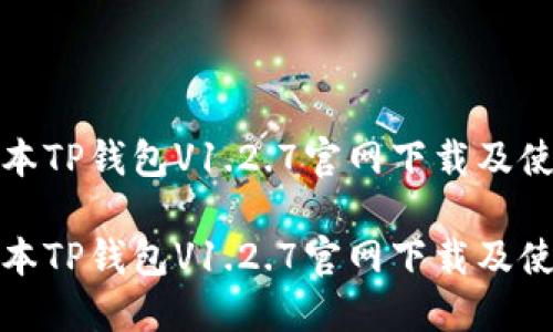 最新版本TP钱包V1.2.7官网下载及使用指南
最新版本TP钱包V1.2.7官网下载及使用指南