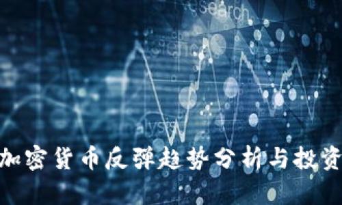 最新加密货币反弹趋势分析与投资机会