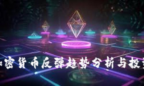 最新加密货币反弹趋势分析与投资机会