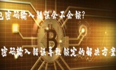 疑问t p钱包密码输入错误会不会锁?/疑