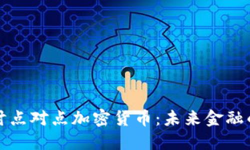 深入探讨点对点加密货币:未来金融的新形态