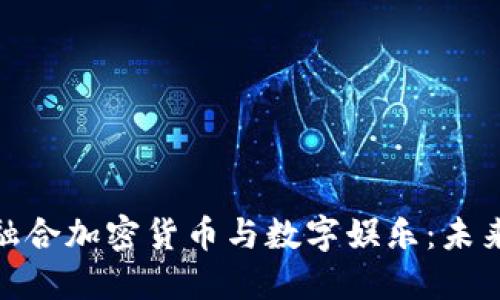 好莱坞如何融合加密货币与数字娱乐:未来趋势与机遇
