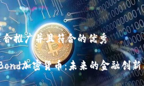 思考一个适合推广并且符合的优秀

 深入了解Bond加密货币：未来的金融创新与投资机会