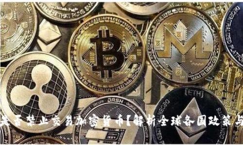 国家是否禁止交易加密货币?解析全球各国政策与趋势