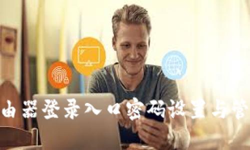 H3C路由器登录入口密码设置与管理指南