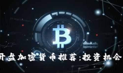 2023年新开盘加密货币推荐:投资机会与市场分析