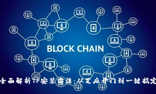 全面解析TP安装方法:从芝麻开门到一键搞定