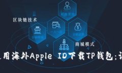  如何使用海外Apple ID下载TP钱包：详尽