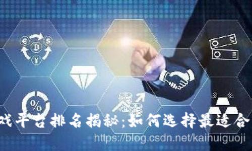 2023年手游游戏平台排名揭秘:如何选择最适合自己的游戏平台