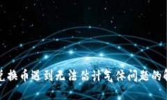 TP钱包兑换币遇到无法估计气体问题的