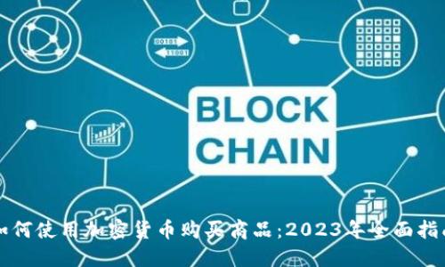 如何使用加密货币购买商品:2023年全面指南