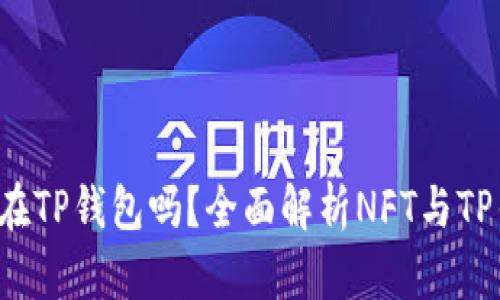 : NFT可以放在TP钱包吗？全面解析NFT与TP钱包的兼容性