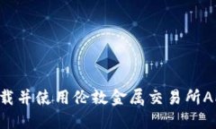 如何顺利下载并使用伦敦金属交易所