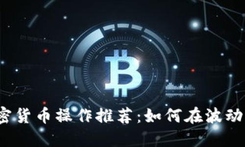 2023年加密货币操作推荐：如何在波动市场中获利