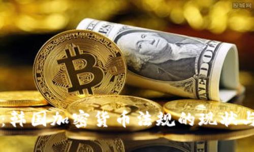 深度解析：韩国加密货币法规的现状与未来展望