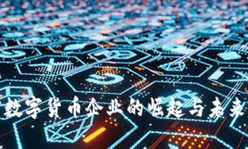全球加密数字货币企业的崛起与未来发展趋势
