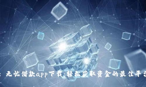 : 无忧借款app下载:轻松获取资金的最佳平台