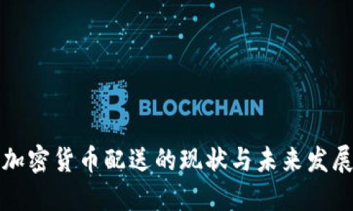 美国加密货币配送的现状与未来发展趋势
