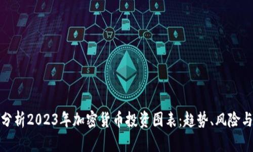 深入分析2023年加密货币投资图表:趋势、风险与机会