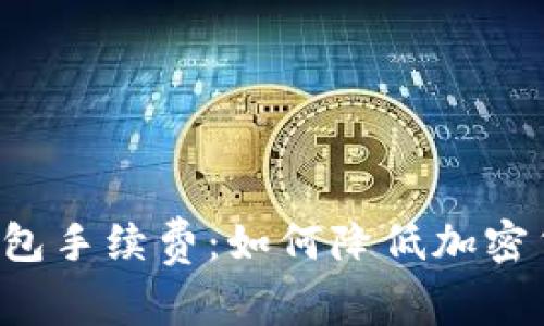 深入解析TP钱包手续费:如何降低加密货币交易成本?