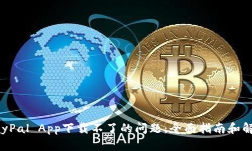解决PayPal App下载不了的问题:全面指南和解决方案