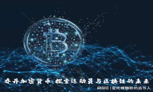 乔丹加密货币:探索运动员与区块链的未来