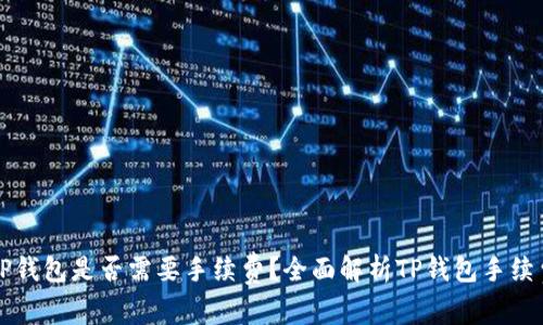 转到TP钱包是否需要手续费?全面解析TP钱包手续费问题