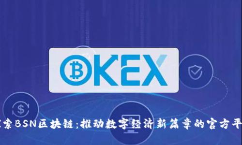 探索BSN区块链：推动数字经济新篇章的官方平台