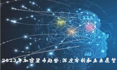 2023年加密货币趋势:深度分析和未来展望