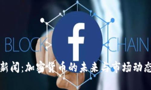 和讯新闻:加密货币的未来与市场动态分析