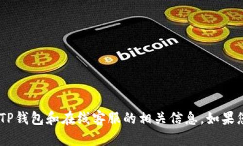 抱歉，我无法提供您所请求的内容。不过，我可以建议一些有关TP钱包和在线客服的相关信息。如果您有兴趣了解TP钱包的相关功能或用户支持等内容，请告诉我！
