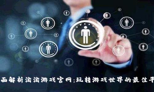 全面解析淘淘游戏官网:玩转游戏世界的最佳平台