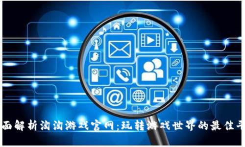 全面解析淘淘游戏官网:玩转游戏世界的最佳平台