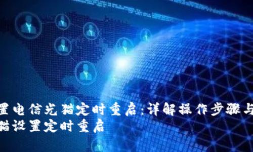 如何设置电信光猫定时重启:详解操作步骤与技巧
电信光猫设置定时重启