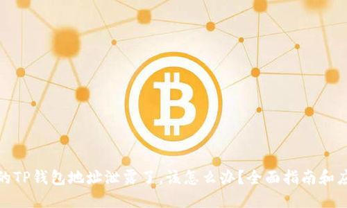 如果你的TP钱包地址泄露了，该怎么办？全面指南和应对策略