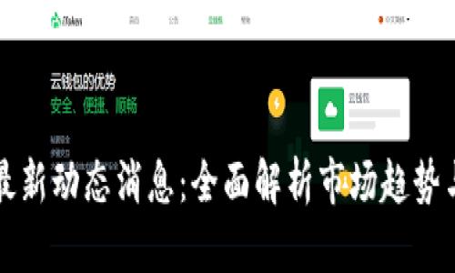 加密货币最新动态消息:全面解析市场趋势与未来展望