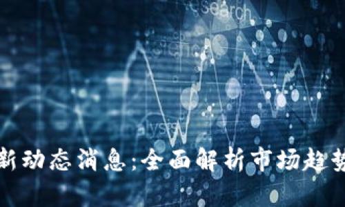 加密货币最新动态消息:全面解析市场趋势与未来展望
