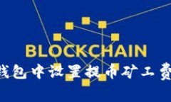 如何在TP钱包中设置提币矿工费：详细