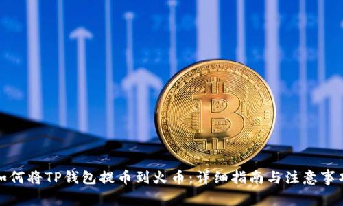 如何将TP钱包提币到火币：详细指南与注意事项